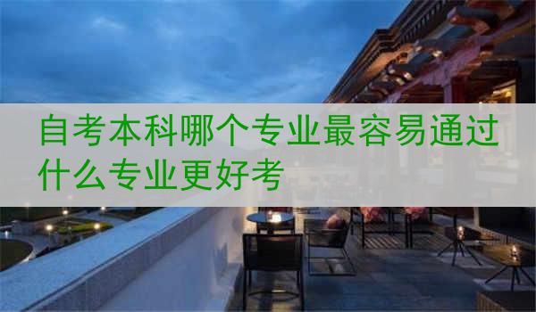 自考本科哪个专业最容易通过 什么专业更好考