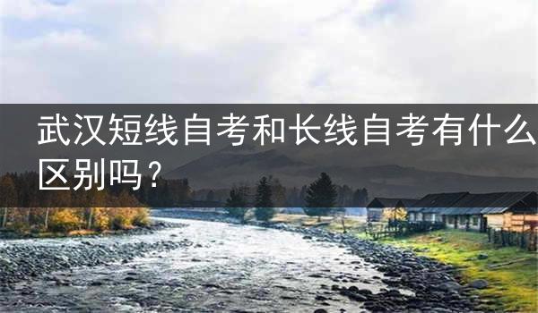武汉短线自考和长线自考有什么区别吗？