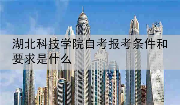 湖北科技学院自考报考条件和要求是什么
