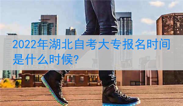 2022年湖北自考大专报名时间是什么时候?
