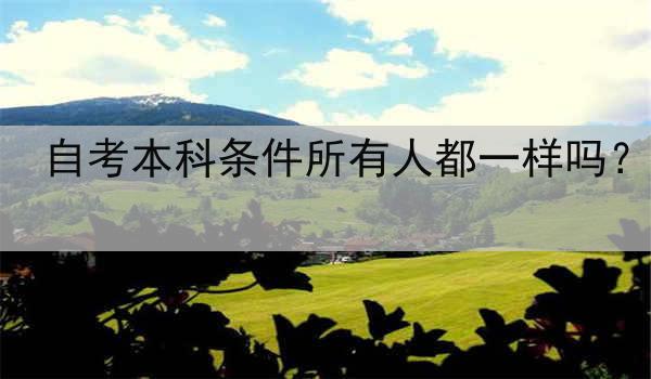 自考本科条件所有人都一样吗？