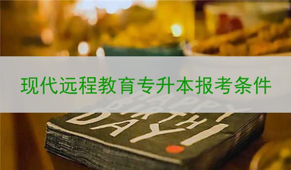 现代远程教育专升本报考条件