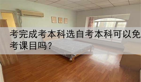 考完成考本科选自考本科可以免考课目吗？