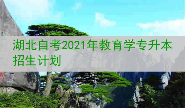 湖北自考2021年教育学专升本招生计划
