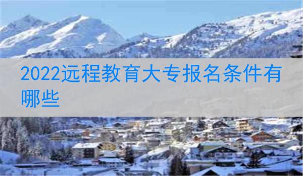2022远程教育大专报名条件有哪些