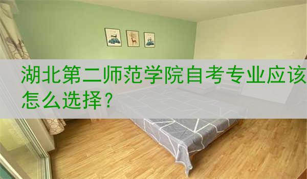 湖北第二师范学院自考专业应该怎么选择？