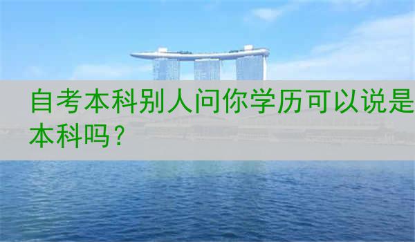 自考本科别人问你学历可以说是本科吗？