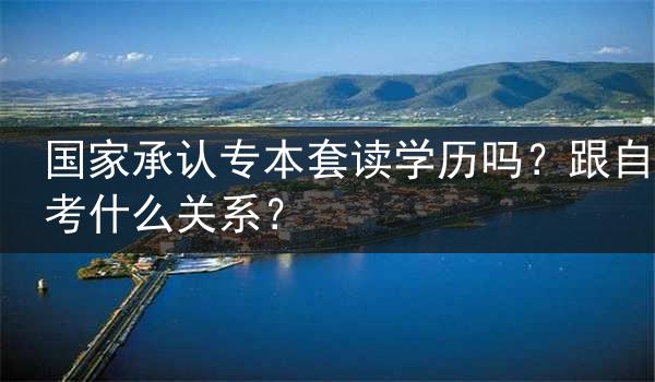 国家承认专本套读学历吗？跟自考什么关系？