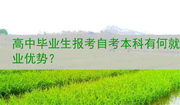 高中毕业生报考自考本科有何就业优势？