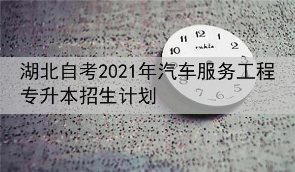 湖北自考2021年汽车服务工程专升本招生计划