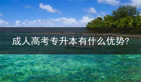 成人高考专升本有什么优势?