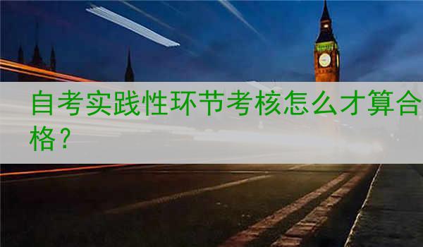 自考实践性环节考核怎么才算合格？