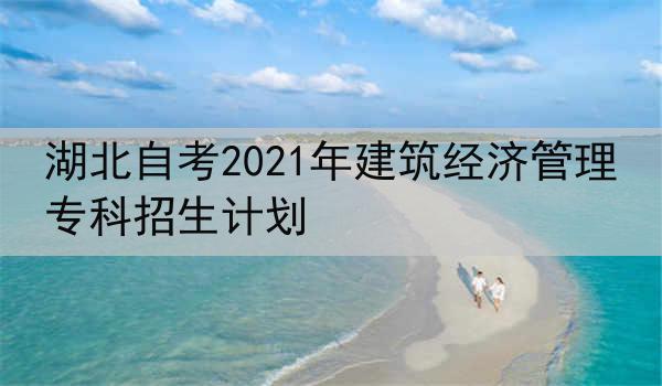 湖北自考2021年建筑经济管理专科招生计划