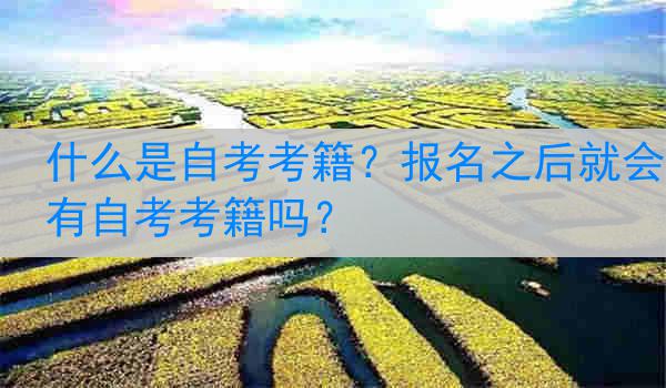 什么是自考考籍？报名之后就会有自考考籍吗？