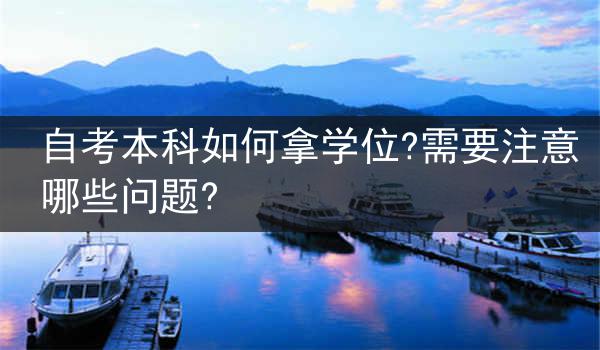 自考本科如何拿学位?需要注意哪些问题?