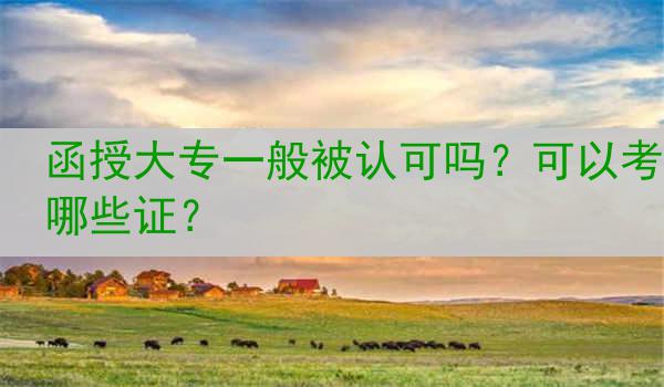 函授大专一般被认可吗？可以考哪些证？