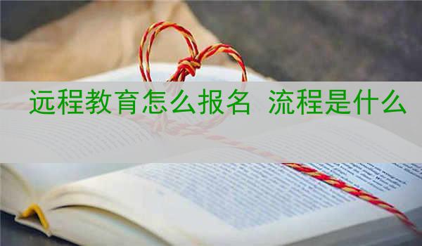 远程教育怎么报名 流程是什么