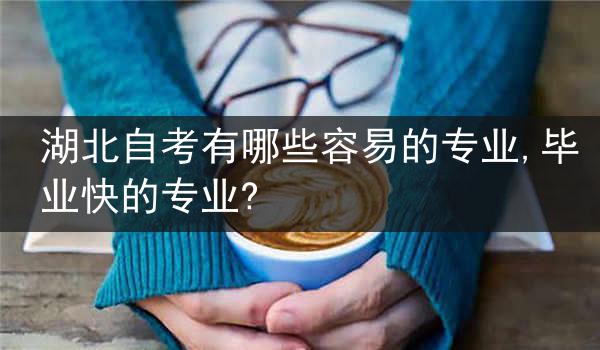 湖北自考有哪些容易的专业,毕业快的专业?