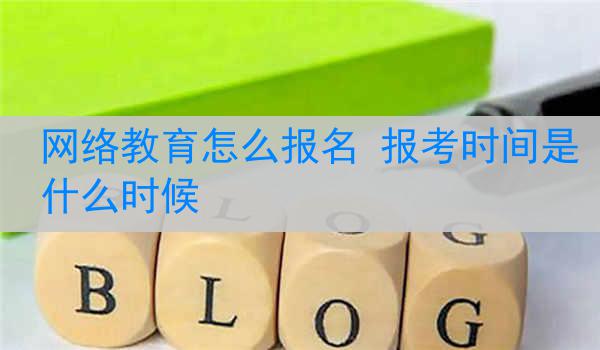 网络教育怎么报名 报考时间是什么时候