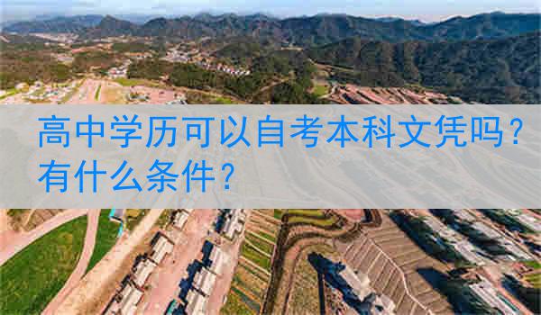 高中学历可以自考本科文凭吗？有什么条件？