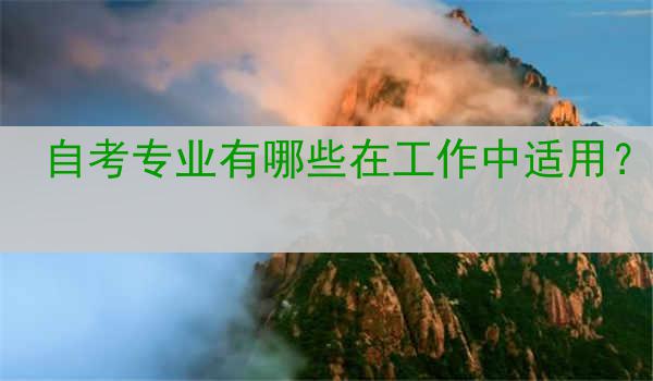 自考专业有哪些在工作中适用？