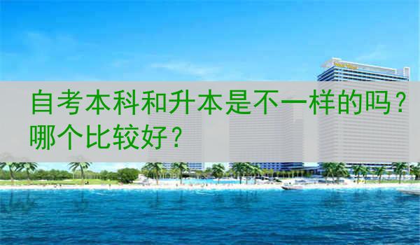 自考本科和升本是不一样的吗？哪个比较好？