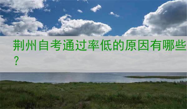 荆州自考通过率低的原因有哪些？