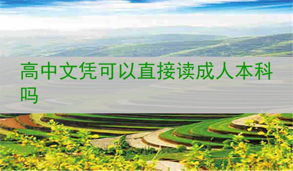 高中文凭可以直接读成人本科吗