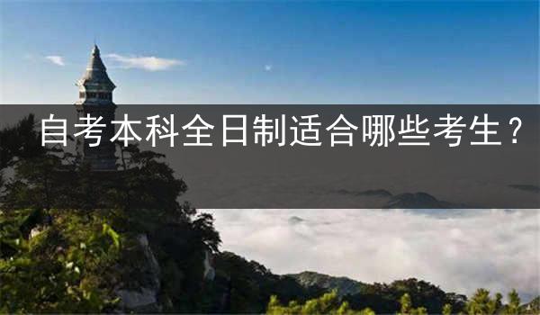 自考本科全日制适合哪些考生？
