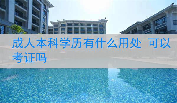 成人本科学历有什么用处 可以考证吗