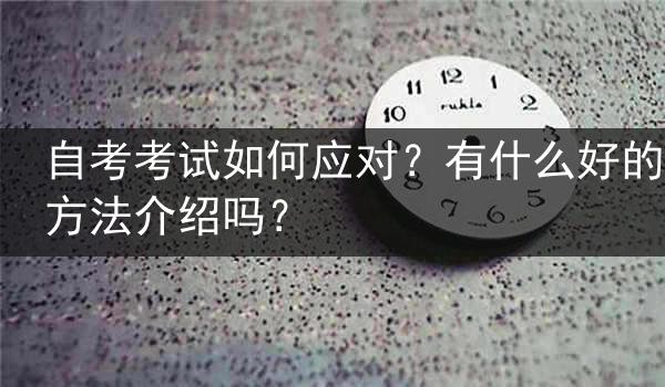 自考考试如何应对？有什么好的方法介绍吗？