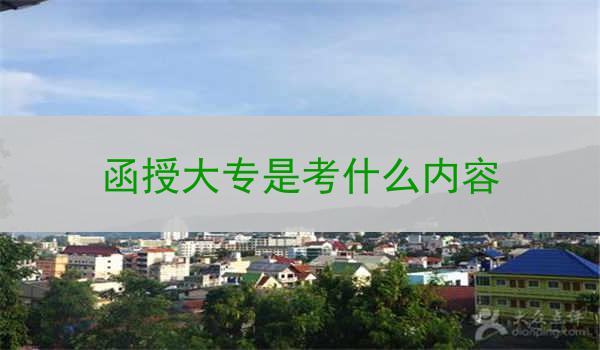 函授大专是考什么内容