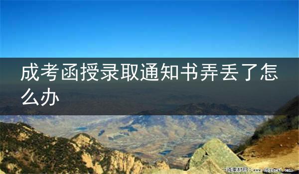 成考函授录取通知书弄丢了怎么办