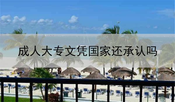 成人大专文凭国家还承认吗