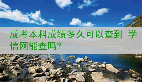 成考本科成绩多久可以查到 学信网能查吗?