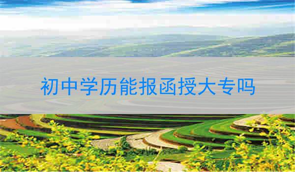 初中学历能报函授大专吗