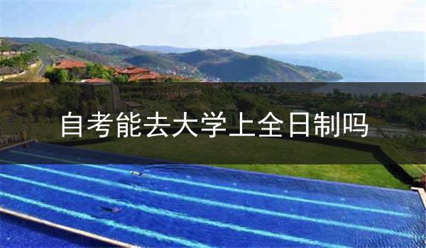 自考能去大学上全日制吗