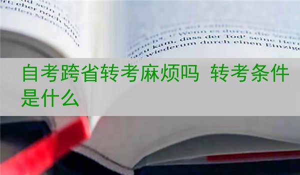 自考跨省转考麻烦吗 转考条件是什么