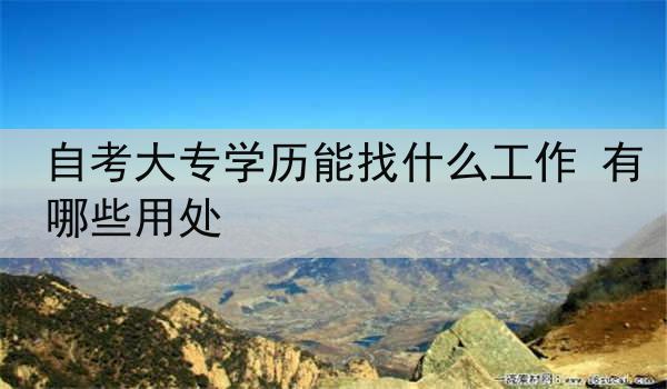 自考大专学历能找什么工作 有哪些用处