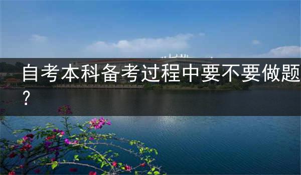 自考本科备考过程中要不要做题？