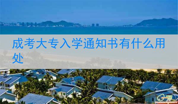湖北成考大专入学通知书有什么用处