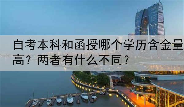 自考本科和函授哪个学历含金量高？两者有什么不同？
