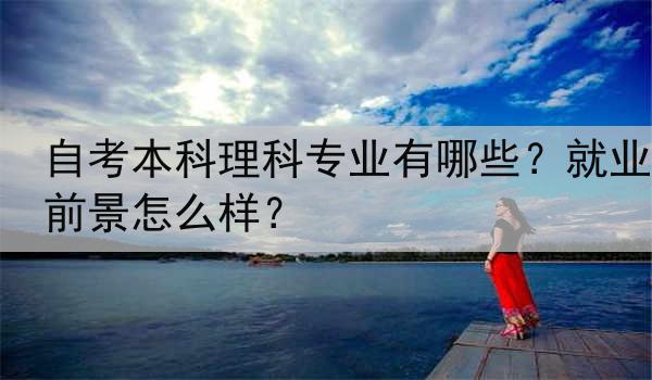自考本科理科专业有哪些？就业前景怎么样？