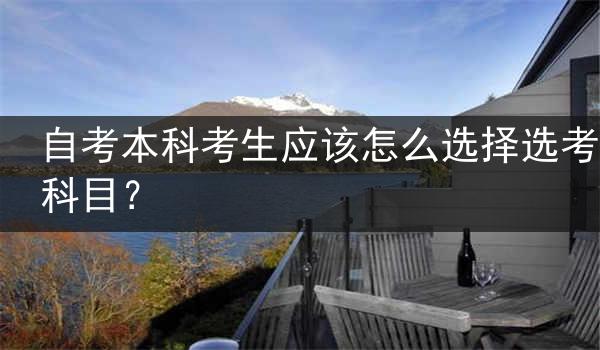 自考本科考生应该怎么选择选考科目？