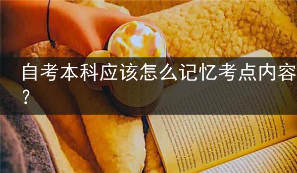 自考本科应该怎么记忆考点内容？