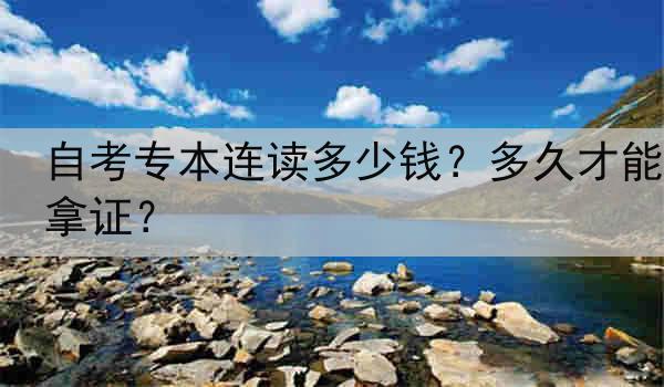 自考专本连读多少钱？多久才能拿证？