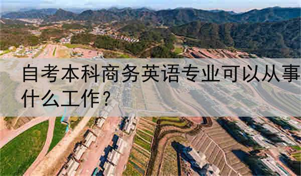 自考本科商务英语专业可以从事什么工作？