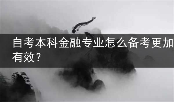 自考本科金融专业怎么备考更加有效？