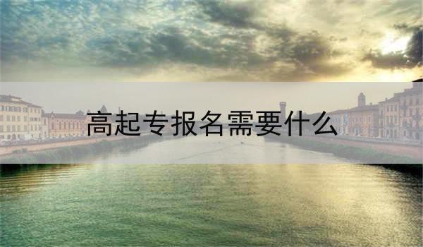 湖北高起专报名需要什么