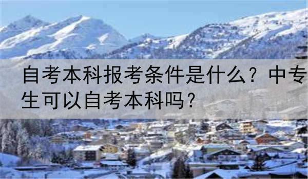 自考本科报考条件是什么？中专生可以自考本科吗？